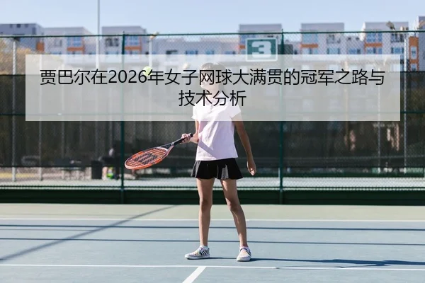 贾巴尔在2026年女子网球大满贯的冠军之路与技术分析