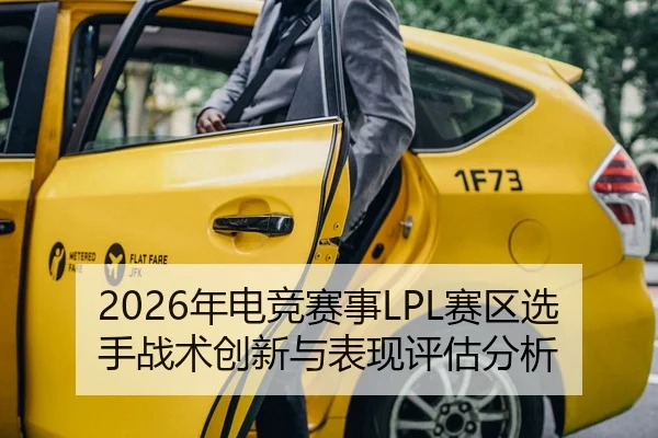2026年电竞赛事LPL赛区选手战术创新与表现评估分析