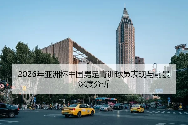 2026年亚洲杯中国男足青训球员表现与前景深度分析