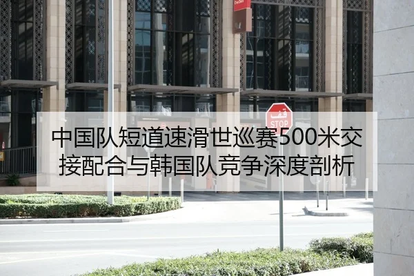 中国队短道速滑世巡赛500米交接配合与韩国队竞争深度剖析