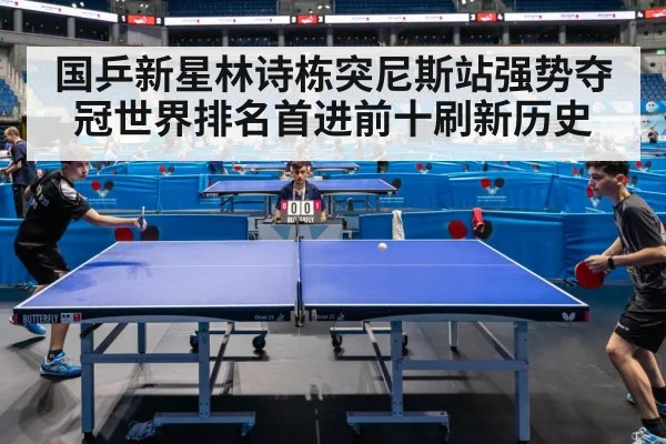 国乒新星林诗栋突尼斯站强势夺冠世界排名首进前十刷新历史