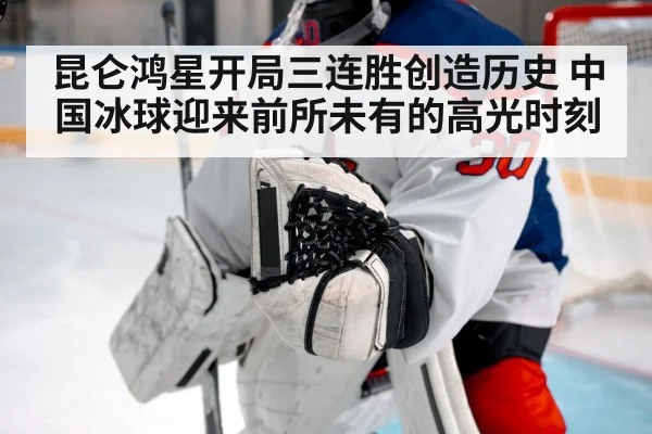 昆仑鸿星开局三连胜创造历史 中国冰球迎来前所未有的高光时刻