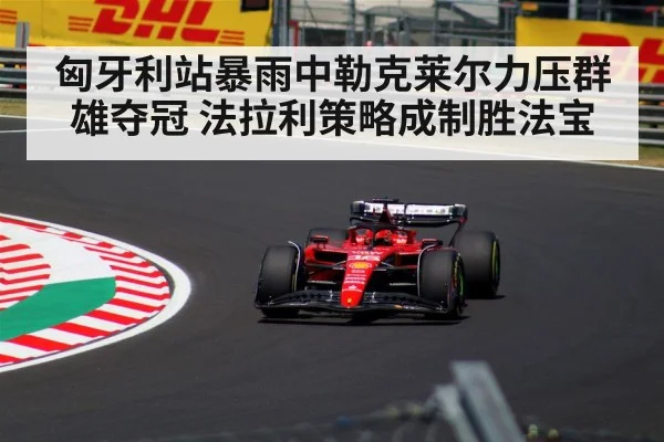 匈牙利站暴雨中勒克莱尔力压群雄夺冠 法拉利策略成制胜法宝