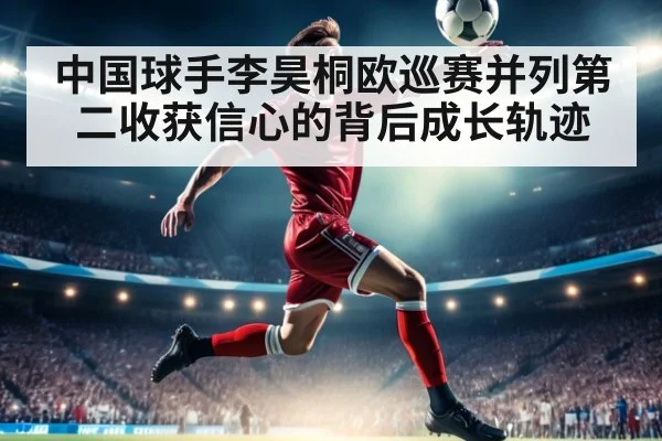 中国球手李昊桐欧巡赛并列第二收获信心的背后成长轨迹