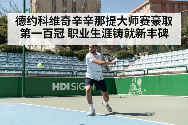 德约科维奇辛辛那提大师赛豪取第一百冠 职业生涯铸就新丰碑