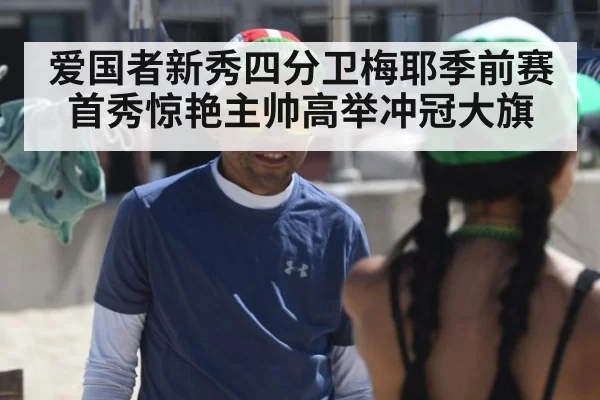 爱国者新秀四分卫梅耶季前赛首秀惊艳主帅高举冲冠大旗