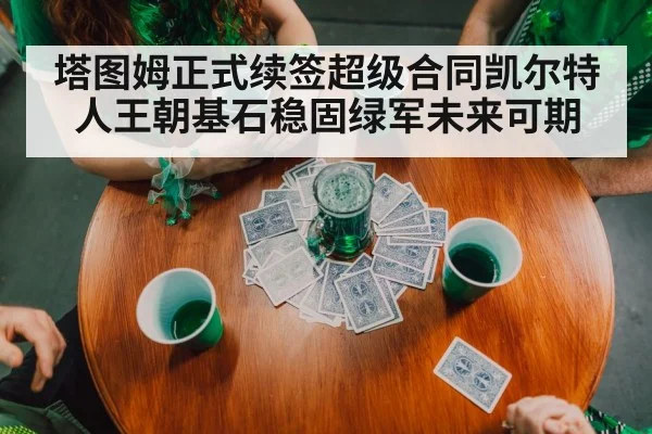 塔图姆正式续签超级合同凯尔特人王朝基石稳固绿军未来可期