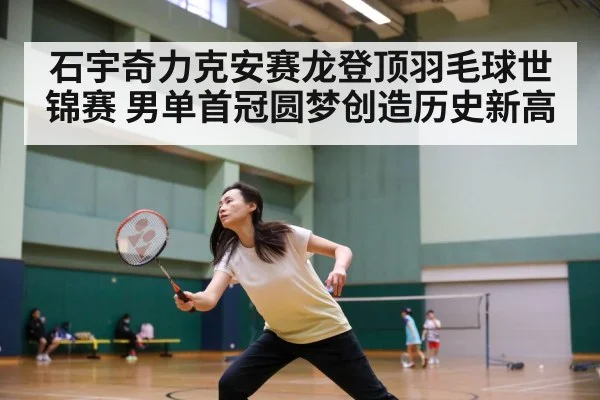 石宇奇力克安赛龙登顶羽毛球世锦赛 男单首冠圆梦创造历史新高