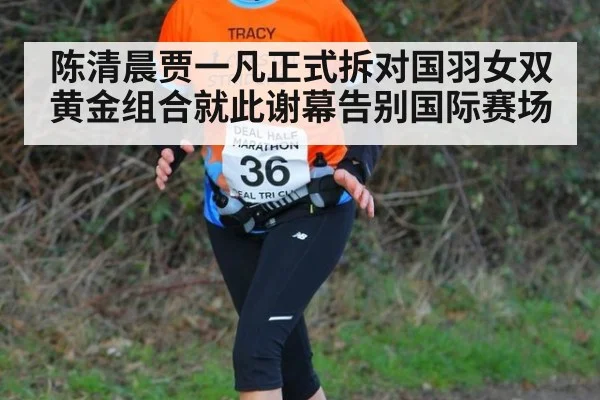 陈清晨贾一凡正式拆对国羽女双黄金组合就此谢幕告别国际赛场